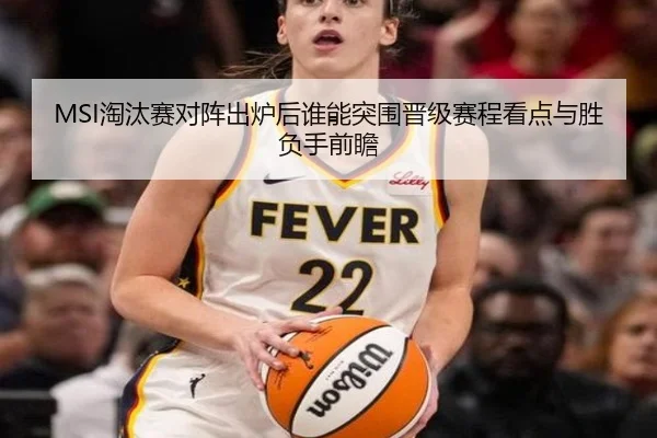 MSI淘汰赛对阵出炉后谁能突围晋级赛程看点与胜负手前瞻